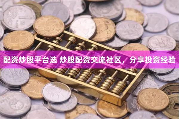 配资炒股平台选 炒股配资交流社区，分享投资经验
