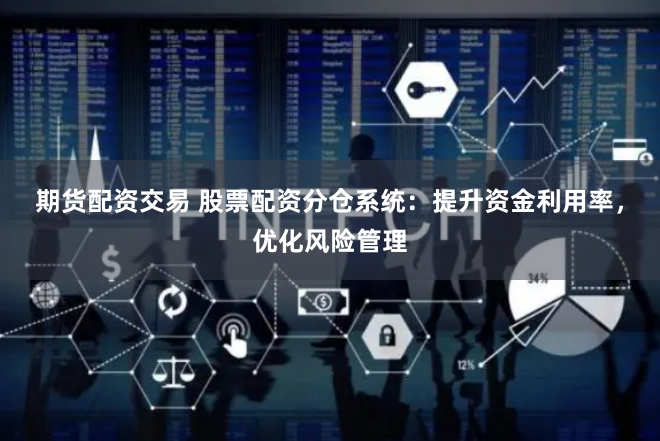 期货配资交易 股票配资分仓系统：提升资金利用率，优化风险管理