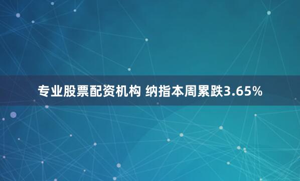 专业股票配资机构 纳指本周累跌3.65%